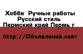 Хобби. Ручные работы Русский стиль. Пермский край,Пермь г.